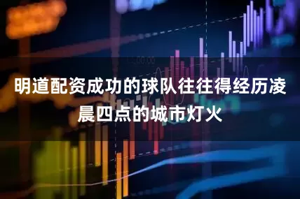 明道配资成功的球队往往得经历凌晨四点的城市灯火