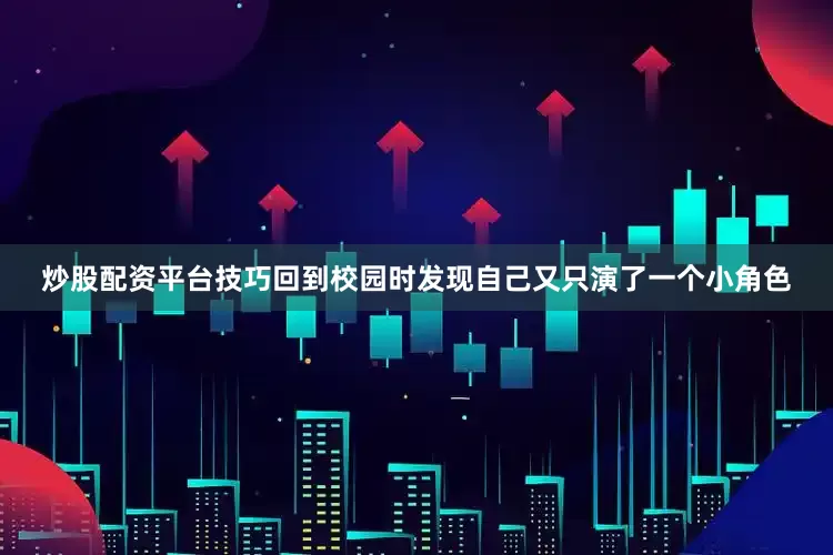 炒股配资平台技巧回到校园时发现自己又只演了一个小角色