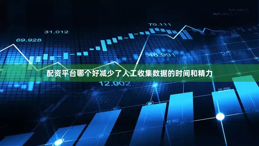 配资平台哪个好减少了人工收集数据的时间和精力