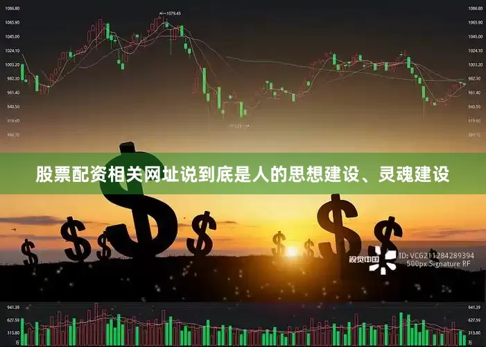 股票配资相关网址说到底是人的思想建设、灵魂建设