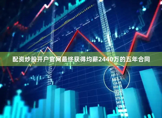 配资炒股开户官网最终获得均薪2440万的五年合同