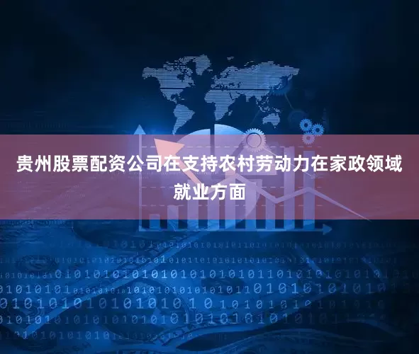贵州股票配资公司　　在支持农村劳动力在家政领域就业方面
