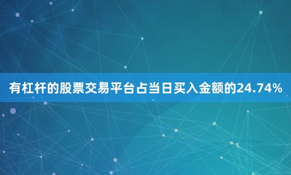 有杠杆的股票交易平台占当日买入金额的24.74%