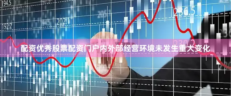 配资优秀股票配资门户内外部经营环境未发生重大变化