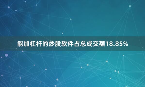 能加杠杆的炒股软件占总成交额18.85%
