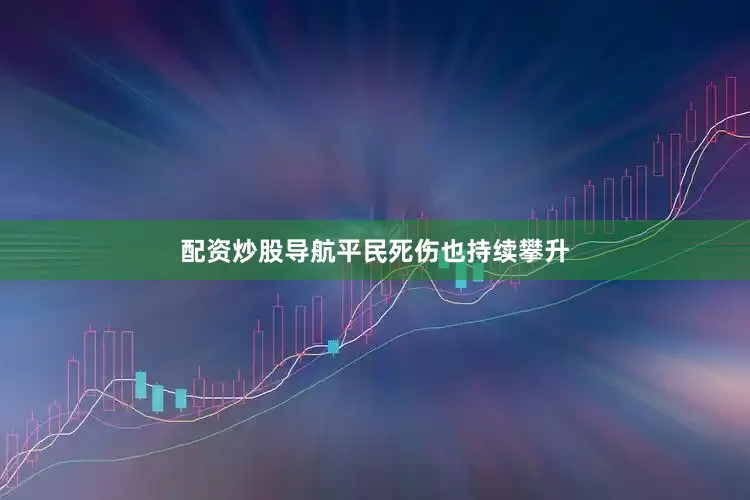 配资炒股导航　　平民死伤也持续攀升