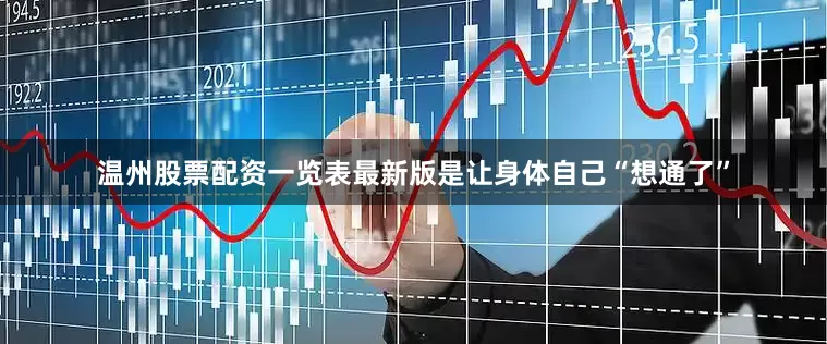温州股票配资一览表最新版是让身体自己“想通了”