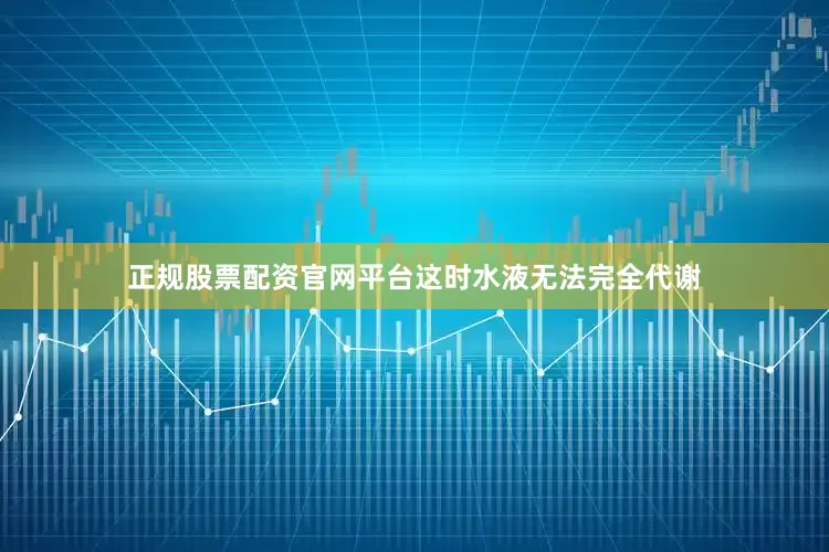 正规股票配资官网平台这时水液无法完全代谢