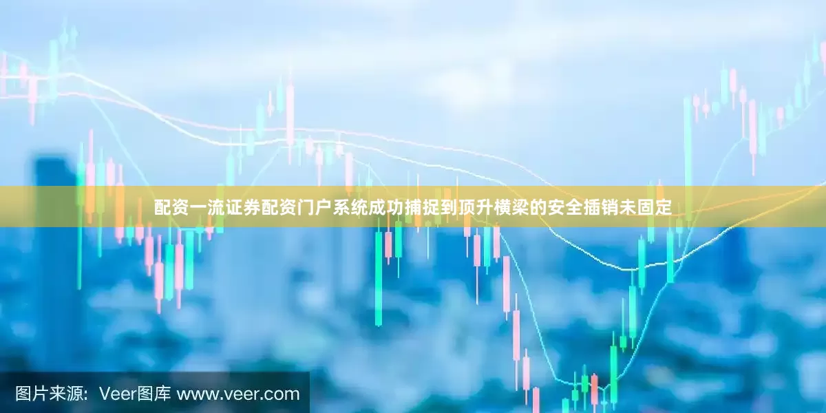 配资一流证券配资门户系统成功捕捉到顶升横梁的安全插销未固定