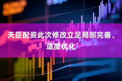 天臣配资此次修改立足局部完善、适度优化