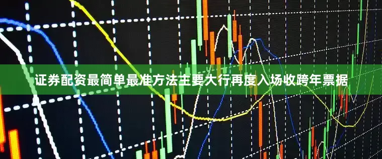证券配资最简单最准方法主要大行再度入场收跨年票据