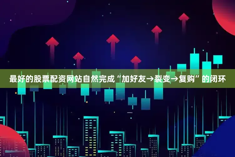 最好的股票配资网站自然完成“加好友→裂变→复购”的闭环