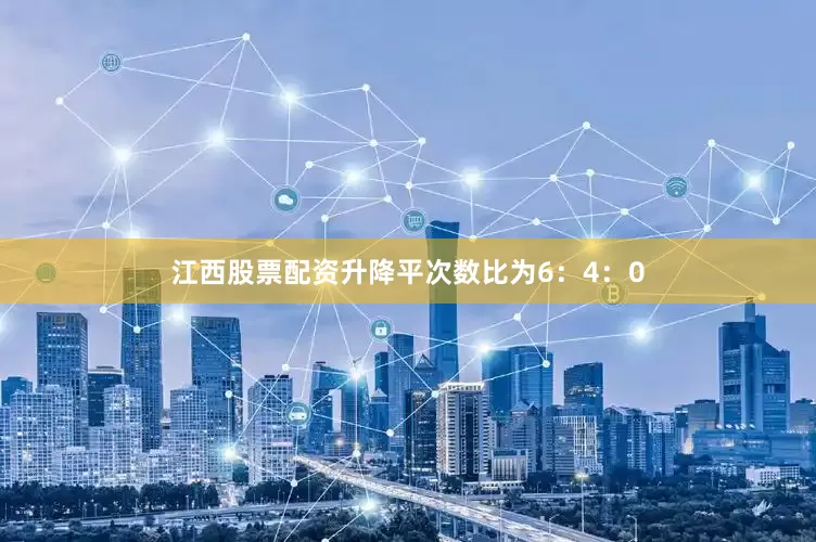 江西股票配资升降平次数比为6：4：0