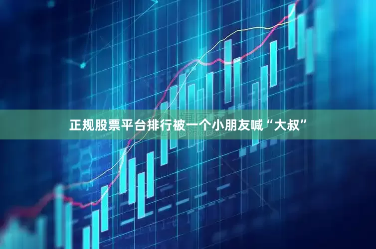 正规股票平台排行被一个小朋友喊“大叔”