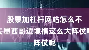 股票加杠杆网站怎么不去墨西哥边境搞这么大阵仗呢
