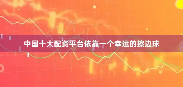 中国十大配资平台依靠一个幸运的擦边球