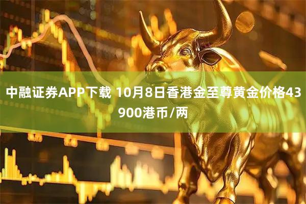 中融证券APP下载 10月8日香港金至尊黄金价格43900港币/两