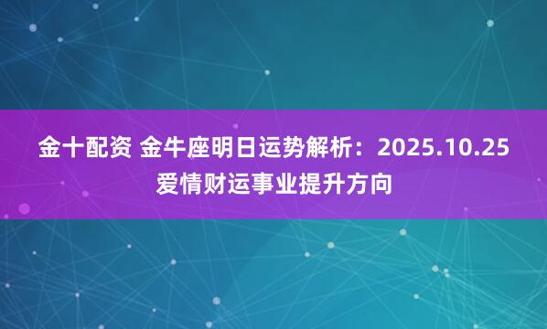 金十配资 金牛座明日运势解析：2025.10.25爱情财运事业提升方向