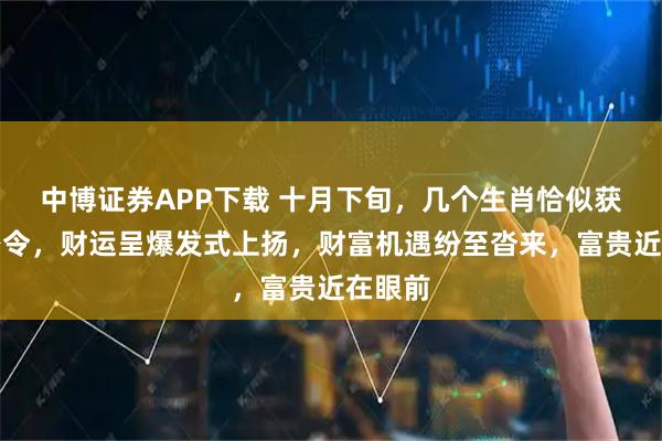 中博证券APP下载 十月下旬，几个生肖恰似获财神密令，财运呈爆发式上扬，财富机遇纷至沓来，富贵近在眼前