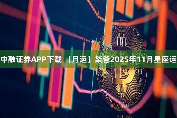 中融证券APP下载 【月运】柒爸2025年11月星座运