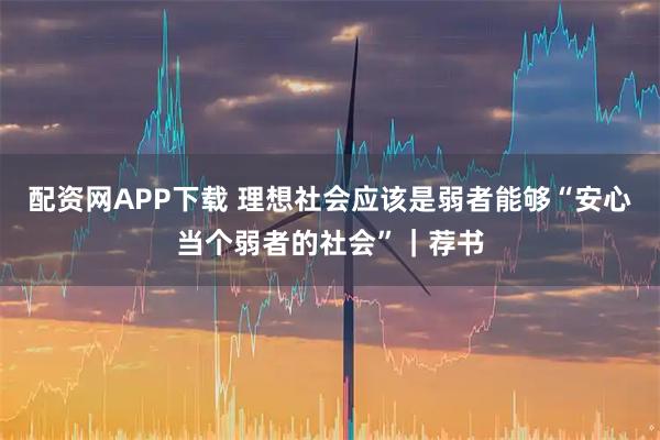 配资网APP下载 理想社会应该是弱者能够“安心当个弱者的社会”｜荐书