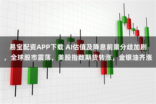 易宝配资APP下载 AI估值及降息前景分歧加剧，全球股市震荡，美股指数期货转涨，金银油齐涨