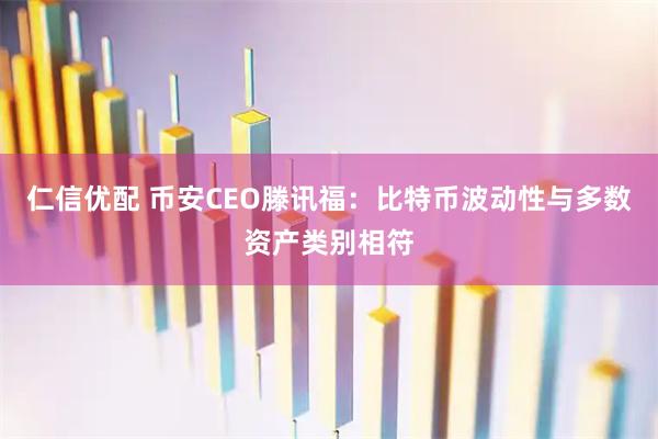 仁信优配 币安CEO滕讯福：比特币波动性与多数资产类别相符