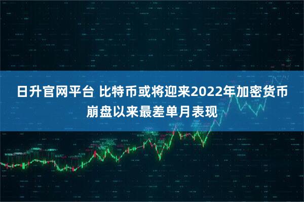 日升官网平台 比特币或将迎来2022年加密货币崩盘以来最差单月表现