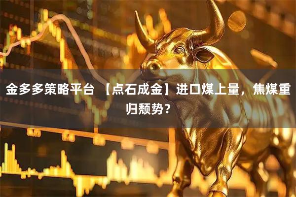 金多多策略平台 【点石成金】进口煤上量，焦煤重归颓势？