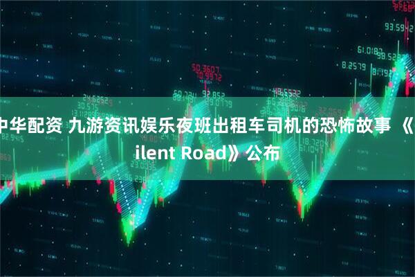 中华配资 九游资讯娱乐夜班出租车司机的恐怖故事 《Silent Road》公布