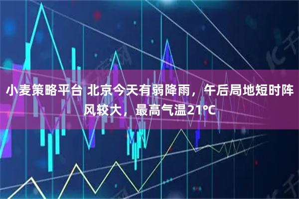 小麦策略平台 北京今天有弱降雨，午后局地短时阵风较大，最高气温21℃