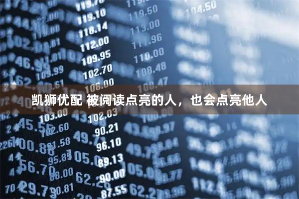 凯狮优配 被阅读点亮的人，也会点亮他人