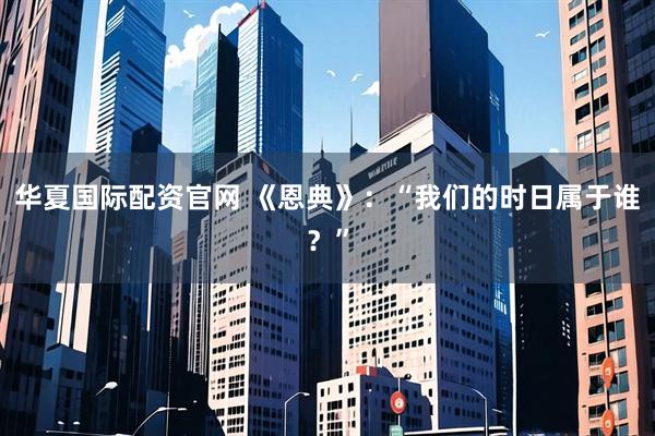 华夏国际配资官网 《恩典》：“我们的时日属于谁？”