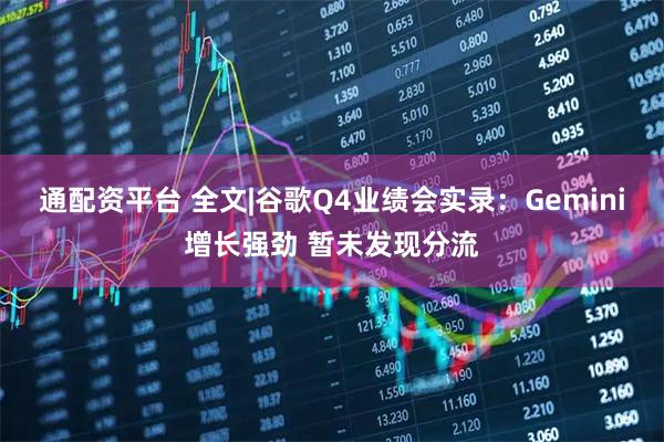 通配资平台 全文|谷歌Q4业绩会实录：Gemini增长强劲 暂未发现分流