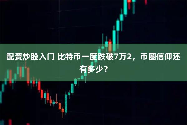 配资炒股入门 比特币一度跌破7万2，币圈信仰还有多少？