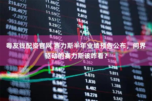 粤友钱配资官网 赛力斯半年业绩预告公布,问界驱动的赛力斯该咋看?